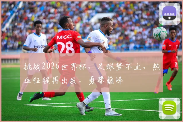 挑战2026世界杯，足球梦不止，热血征程再出发，勇攀巅峰
