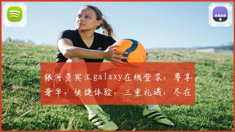 银河贵宾汇galaxy在线登录，尊享奢华，快捷体验，三重礼遇，尽在银河贵宾汇