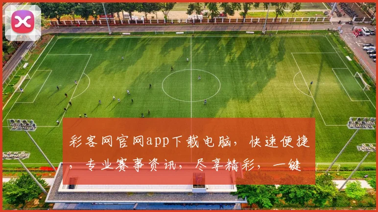 彩客网官网app下载电脑，快速便捷，专业赛事资讯，尽享精彩，一键下载，体验非凡