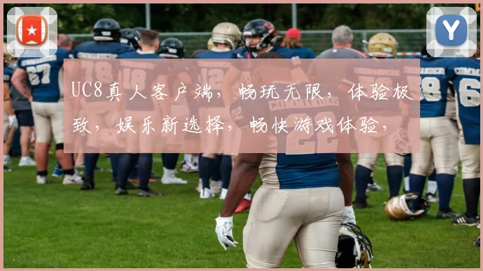 UC8真人客户端，畅玩无限，体验极致，娱乐新选择，畅快游戏体验，尽在UC8