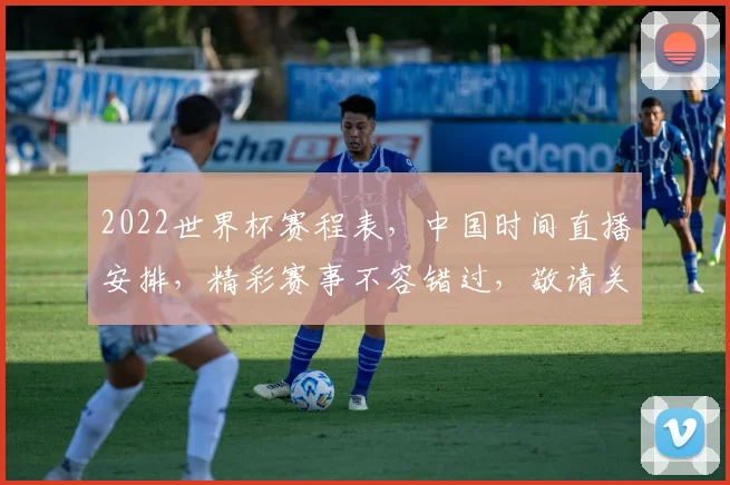 2022世界杯赛程表，中国时间直播安排，精彩赛事不容错过，敬请关注逗逗逗