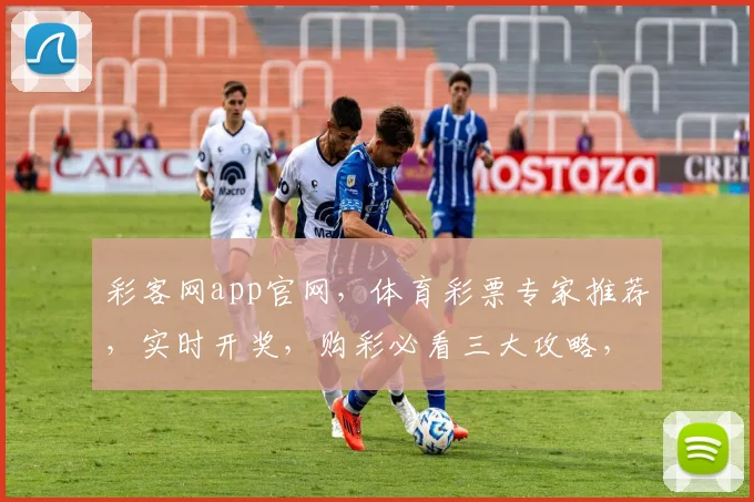 彩客网app官网，体育彩票专家推荐，实时开奖，购彩必看三大攻略，一站式服务