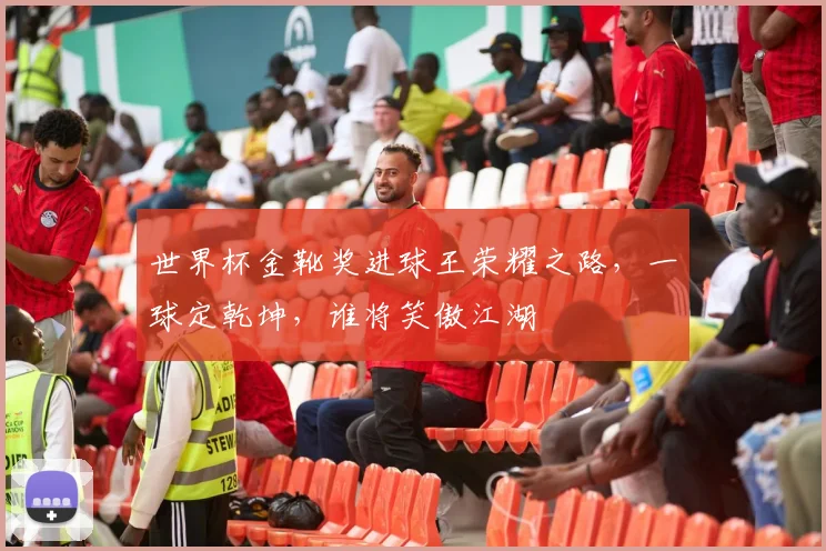 世界杯金靴奖进球王荣耀之路，一球定乾坤，谁将笑傲江湖