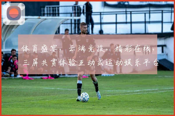 体育盛宴，云端竞技，精彩在线，三屏共赏体验互动式运动娱乐平台