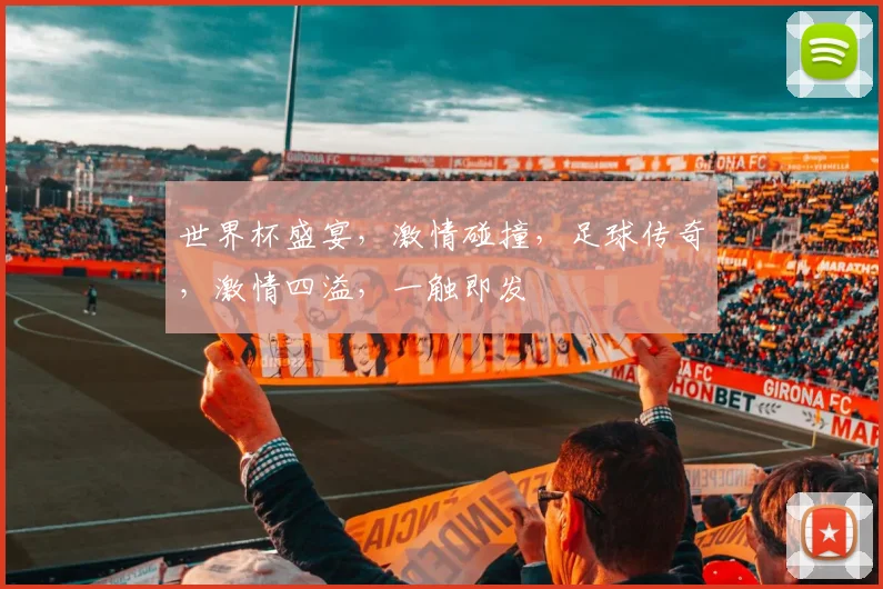 世界杯盛宴，激情碰撞，足球传奇，激情四溢，一触即发