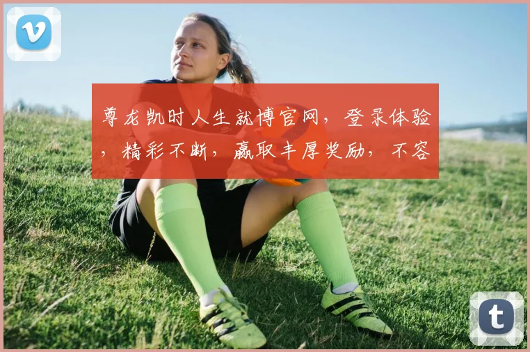 尊龙凯时人生就博官网，登录体验，精彩不断，赢取丰厚奖励，不容错过