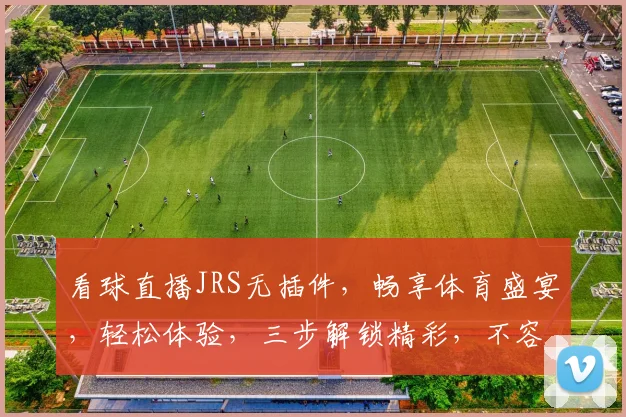 看球直播JRS无插件，畅享体育盛宴，轻松体验，三步解锁精彩，不容错过