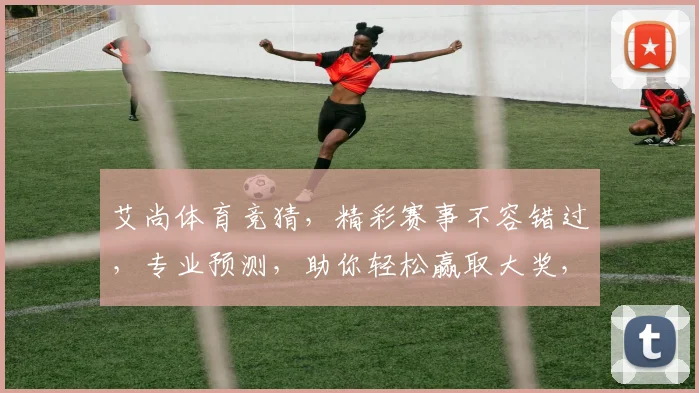 艾尚体育竞猜，精彩赛事不容错过，专业预测，助你轻松赢取大奖，快来加入我们